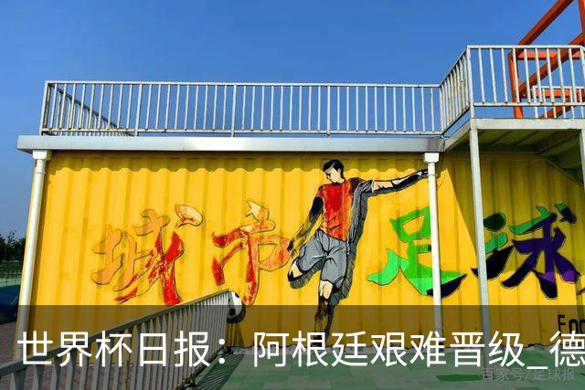 世界杯日报：阿根廷艰难晋级 德国换帅敲定克洛普