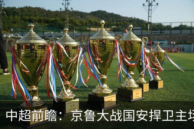 中超前瞻：京鲁大战国安捍卫主场不败 申花乘胜追击