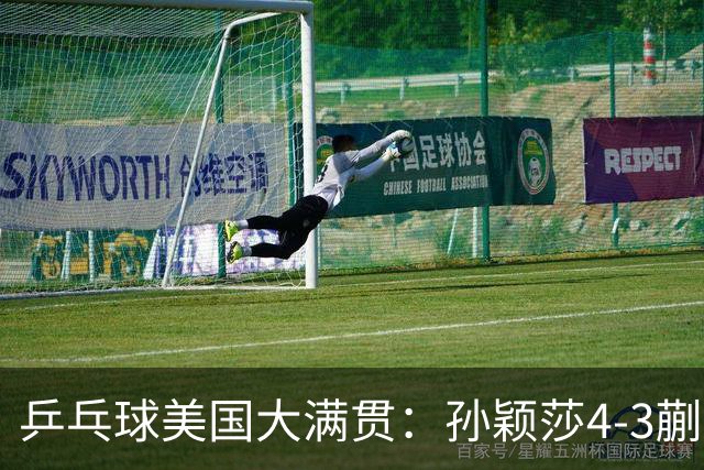 乒乓球美国大满贯：孙颖莎4-3蒯曼 四大满贯女单均已折桂
