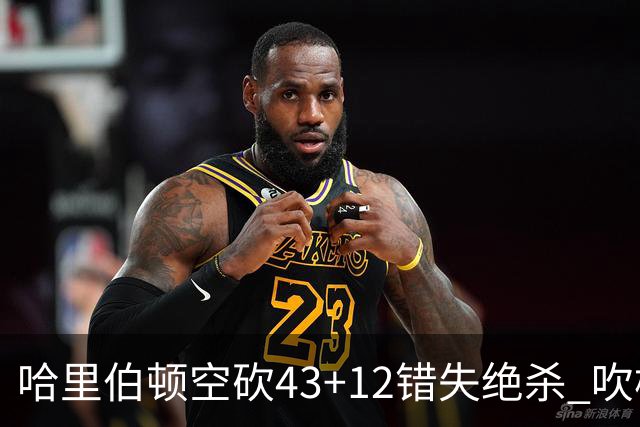 哈里伯顿空砍43+12错失绝杀 吹杨率老鹰擒鹈鹕