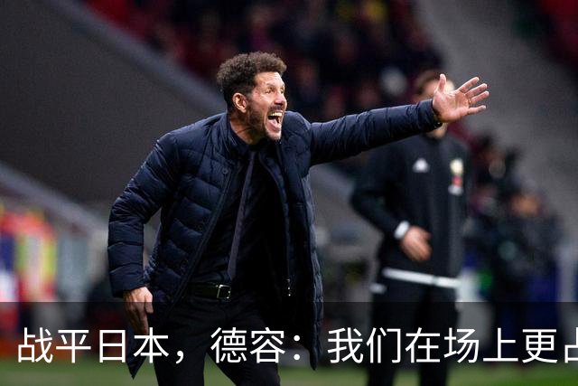 战平日本，德容：我们在场上更占据主动 我实际上踢的是防守位置